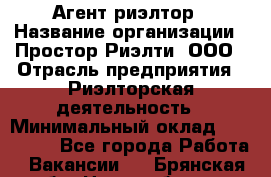 Агент-риэлтор › Название организации ­ Простор-Риэлти, ООО › Отрасль предприятия ­ Риэлторская деятельность › Минимальный оклад ­ 140 000 - Все города Работа » Вакансии   . Брянская обл.,Новозыбков г.